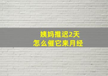 姨妈推迟2天怎么催它来月经