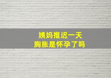 姨妈推迟一天胸胀是怀孕了吗