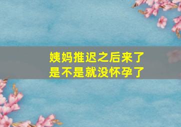 姨妈推迟之后来了是不是就没怀孕了