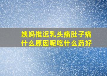 姨妈推迟乳头痛肚子痛什么原因呢吃什么药好