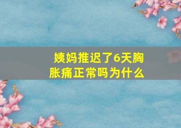 姨妈推迟了6天胸胀痛正常吗为什么