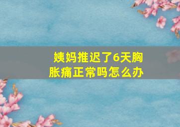 姨妈推迟了6天胸胀痛正常吗怎么办