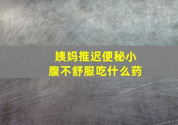 姨妈推迟便秘小腹不舒服吃什么药