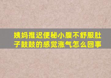 姨妈推迟便秘小腹不舒服肚子鼓鼓的感觉涨气怎么回事