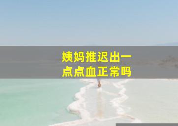 姨妈推迟出一点点血正常吗