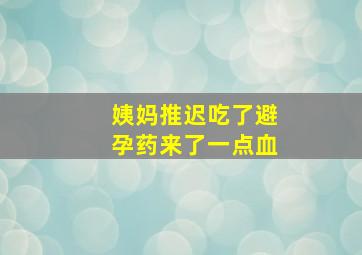 姨妈推迟吃了避孕药来了一点血