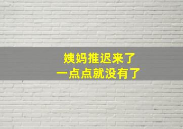 姨妈推迟来了一点点就没有了