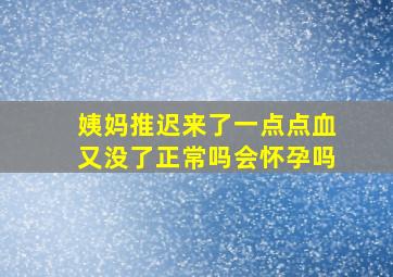 姨妈推迟来了一点点血又没了正常吗会怀孕吗