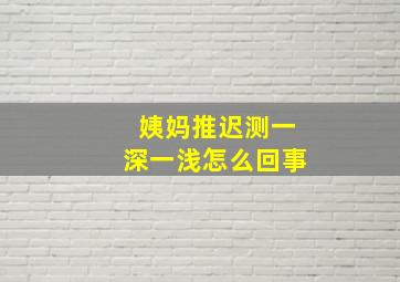 姨妈推迟测一深一浅怎么回事