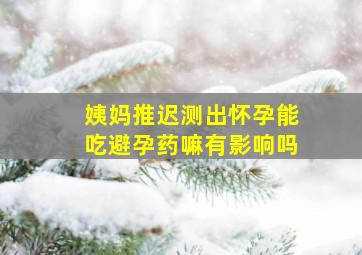 姨妈推迟测出怀孕能吃避孕药嘛有影响吗