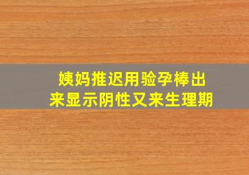 姨妈推迟用验孕棒出来显示阴性又来生理期