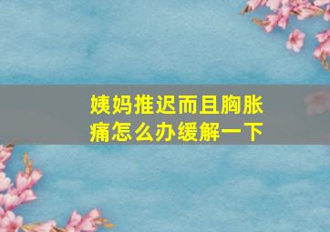 姨妈推迟而且胸胀痛怎么办缓解一下