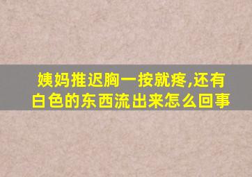 姨妈推迟胸一按就疼,还有白色的东西流出来怎么回事