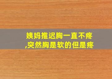 姨妈推迟胸一直不疼,突然胸是软的但是疼