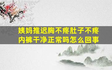 姨妈推迟胸不疼肚子不疼内裤干净正常吗怎么回事