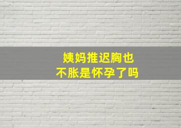 姨妈推迟胸也不胀是怀孕了吗