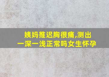 姨妈推迟胸很痛,测出一深一浅正常吗女生怀孕