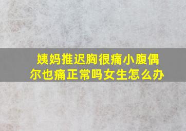 姨妈推迟胸很痛小腹偶尔也痛正常吗女生怎么办