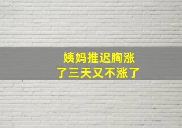 姨妈推迟胸涨了三天又不涨了