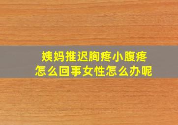 姨妈推迟胸疼小腹疼怎么回事女性怎么办呢