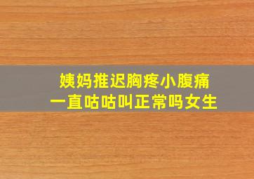 姨妈推迟胸疼小腹痛一直咕咕叫正常吗女生