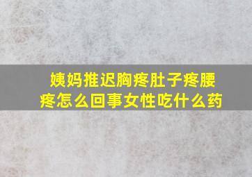 姨妈推迟胸疼肚子疼腰疼怎么回事女性吃什么药