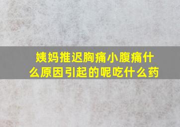 姨妈推迟胸痛小腹痛什么原因引起的呢吃什么药