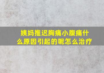 姨妈推迟胸痛小腹痛什么原因引起的呢怎么治疗