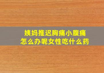 姨妈推迟胸痛小腹痛怎么办呢女性吃什么药