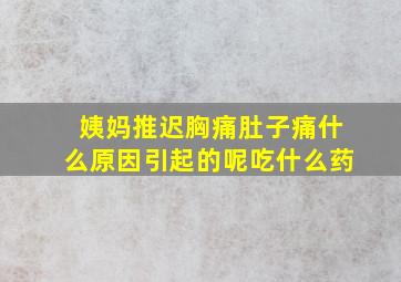 姨妈推迟胸痛肚子痛什么原因引起的呢吃什么药