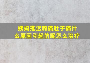 姨妈推迟胸痛肚子痛什么原因引起的呢怎么治疗