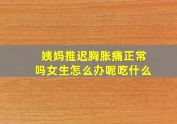 姨妈推迟胸胀痛正常吗女生怎么办呢吃什么