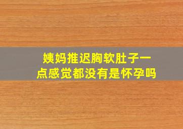 姨妈推迟胸软肚子一点感觉都没有是怀孕吗