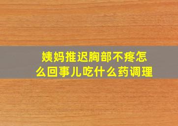 姨妈推迟胸部不疼怎么回事儿吃什么药调理