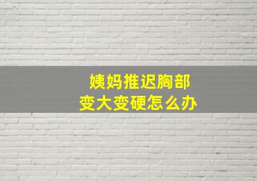 姨妈推迟胸部变大变硬怎么办