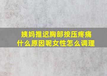 姨妈推迟胸部按压疼痛什么原因呢女性怎么调理