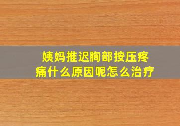 姨妈推迟胸部按压疼痛什么原因呢怎么治疗