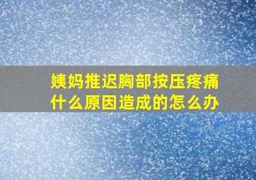 姨妈推迟胸部按压疼痛什么原因造成的怎么办