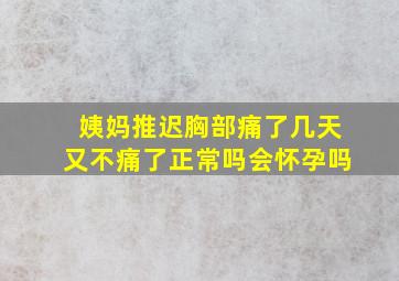 姨妈推迟胸部痛了几天又不痛了正常吗会怀孕吗