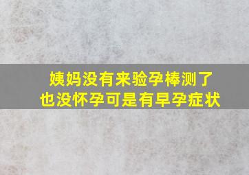 姨妈没有来验孕棒测了也没怀孕可是有早孕症状