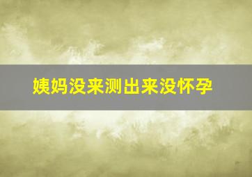 姨妈没来测出来没怀孕