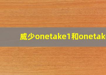 威少onetake1和onetake2