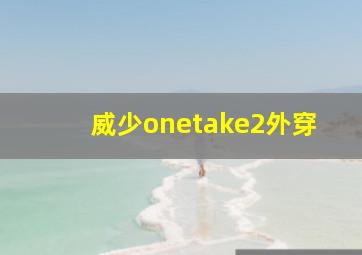 威少onetake2外穿