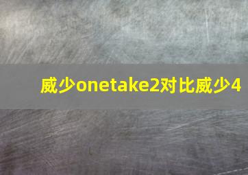 威少onetake2对比威少4