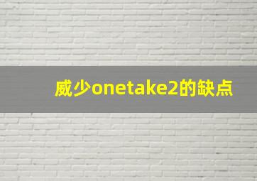 威少onetake2的缺点