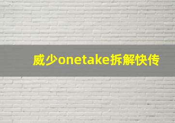 威少onetake拆解快传