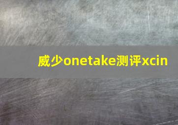 威少onetake测评xcin