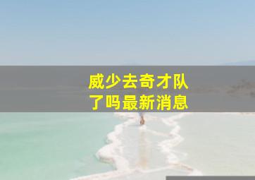 威少去奇才队了吗最新消息