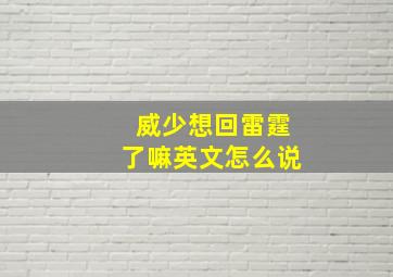 威少想回雷霆了嘛英文怎么说