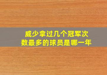 威少拿过几个冠军次数最多的球员是哪一年